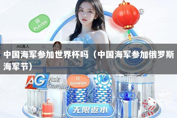 中国海军参加世界杯吗（中国海军参加俄罗斯海军节）