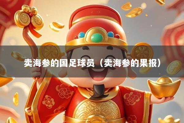 卖海参的国足球员（卖海参的果报）
