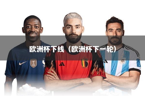 欧洲杯下线（欧洲杯下一轮）
