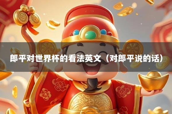 郎平对世界杯的看法英文（对郎平说的话）