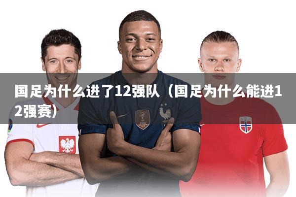 国足为什么进了12强队（国足为什么能进12强赛）