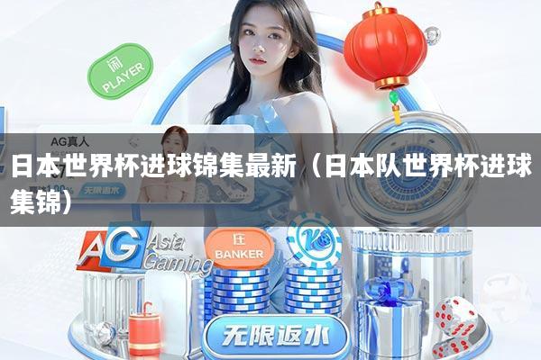 日本世界杯进球锦集最新（日本队世界杯进球集锦）