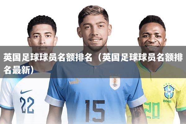 英国足球球员名额排名（英国足球球员名额排名最新）